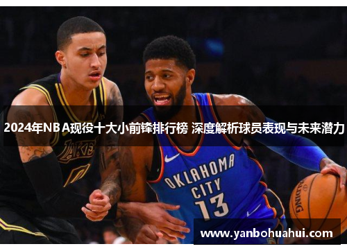 2024年NBA现役十大小前锋排行榜 深度解析球员表现与未来潜力