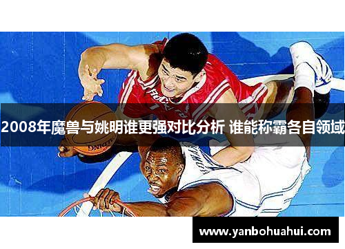 2008年魔兽与姚明谁更强对比分析 谁能称霸各自领域